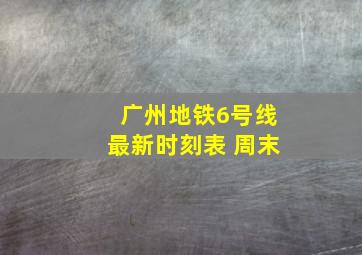 广州地铁6号线最新时刻表 周末